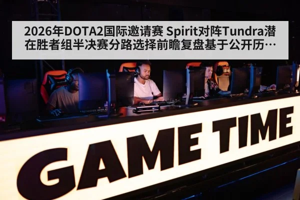 2026年DOTA2国际邀请赛 Spirit对阵Tundra潜在胜者组半决赛分路选择前瞻复盘基于公开历史与版本逻辑