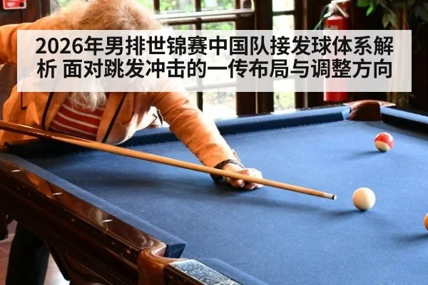 2026年男排世锦赛中国队接发球体系解析 面对跳发冲击的一传布局与调整方向