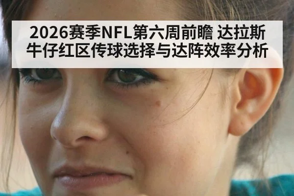 2026赛季NFL第六周前瞻 达拉斯牛仔红区传球选择与达阵效率分析