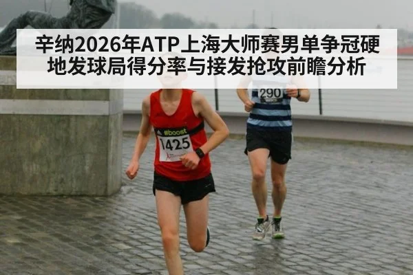 辛纳2026年ATP上海大师赛男单争冠硬地发球局得分率与接发抢攻前瞻分析