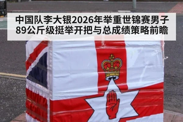 中国队李大银2026年举重世锦赛男子89公斤级挺举开把与总成绩策略前瞻
