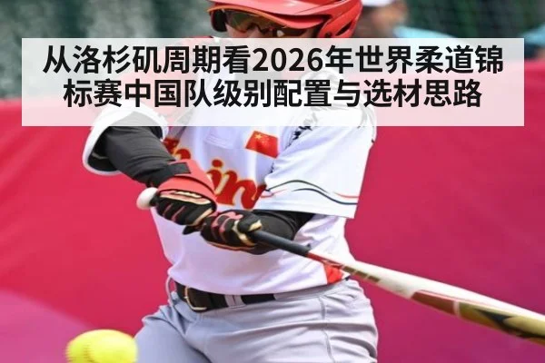 从洛杉矶周期看2026年世界柔道锦标赛中国队级别配置与选材思路