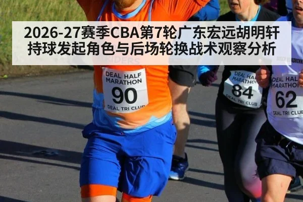 2026-27赛季CBA第7轮广东宏远胡明轩持球发起角色与后场轮换战术观察分析