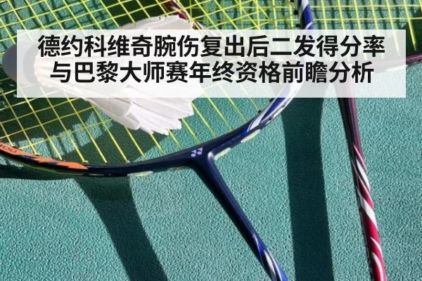 德约科维奇腕伤复出后二发得分率与巴黎大师赛年终资格前瞻分析